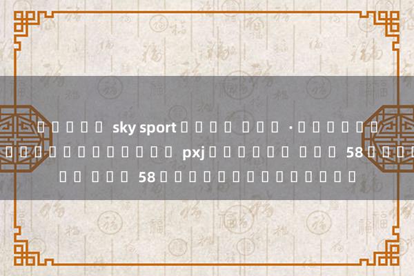 สล็อต sky sport เว็บ ตรง · เกมใหม่ล่าสุด! สมัครใหม่วันนี้ pxj เครดิต ฟรี 58 สูตรใหม่ล่าสุด